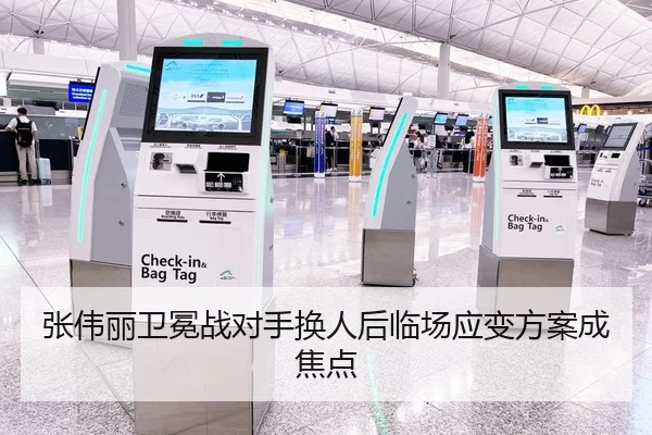 张伟丽卫冕战对手换人后临场应变方案成焦点